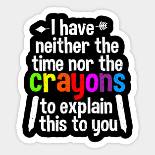 I Have Neither The Time Nor The Crayons To Explain This To You Sticker